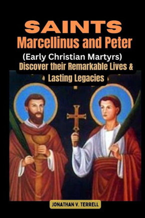 Saints Marcellinus and Peter (Early Christian Martyrs): Discover their Remarkable Lives and Lasting Legacies