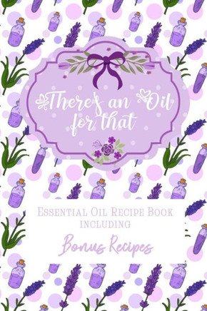 There's an Oil for that: Essential Oil Recipe Book including Bonus Recipes