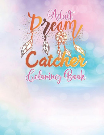 Adult Dream Catcher Coloring Book: Different 52 Cute Dream Catcher Illustration Pages for Stress Relief and Relaxation.