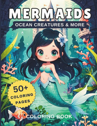 Mermaids Ocean Creatures & More Coloring Book: 50+ Coloring Pages Of Beautiful Mermaids & Sea Animals such as Turtle, Octopus, Starfish, Sea Horse, Do