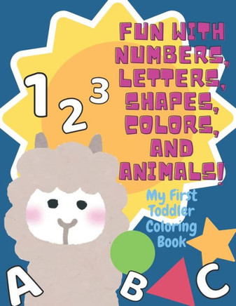 My First Toddler Coloring Book: Fun with Numbers, Letters, Shapes, Colors, and Animals!
