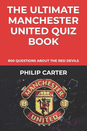The Ultimate Manchester United Quiz Book: 800 Questions About The Red Devils