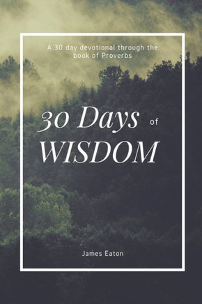 30 Days of Wisdom: A 30 day devotional through the book of Proverbs
