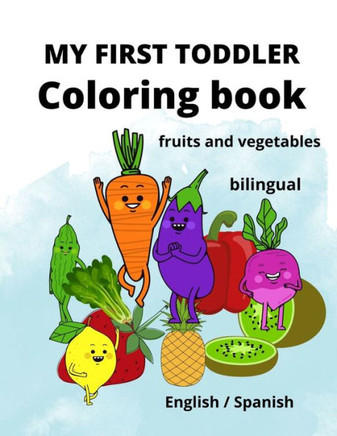 My First Toddler Coloring Book: fruits and vegetables: English/Spanish, BILINGUAL!