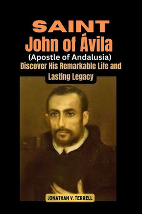 Saint John of Ávila (Apostle of Andalusia): Discover His Remarkable Life and Lasting Legacy