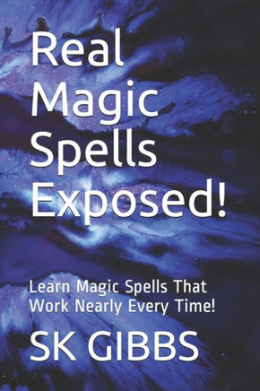 Real Magic Spells Exposed!: Learn Magic Spells That Work Nearly Every Time!