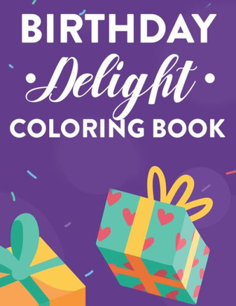 Birthday Delight Coloring Book: Happy Designs And Illustrations To Color For Unwinding, Relaxing Coloring Pages For Adults