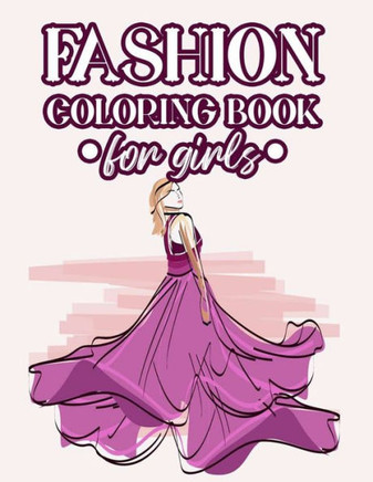 Fashion Coloring Book For Girls: Coloring And Drawing Pages Of Design Ideas For Girls, Stylish Illustrations Of Dresses, Handbags, Shoes, And More To