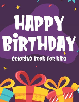 Happy Birthday Coloring Book For Kids: Childrens Birthday Coloring Pages, Illustrations Of Cakes, Balloons, Party Hats, And More To Color
