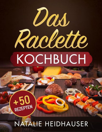 Das Raclette Kochbuch:  50 leckere Rezepte