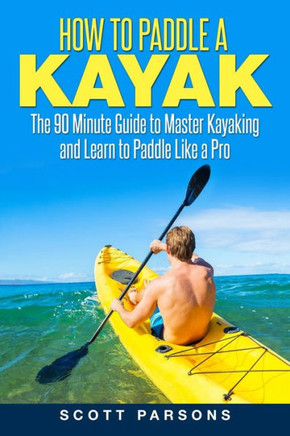 How To Paddle A Kayak: The 90 Minute Guide To Master Kayaking And Learn To Paddle Like A Pro (Kayaking In Black&White)