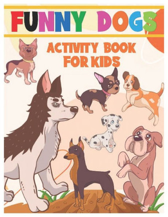 Funny Dogs Activity Book for Kids: Coloring, Mazes, Dot-To-Dot, and Word Search Interactive Workbook for Toddlers, Preschoolers and Kindergarteners Wh