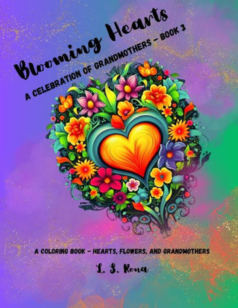 Blooming Hearts: A Celebration of Grandmothers A Coloring Book - Hearts, Flowers, and Grandmothers: A Coloring Book - Hearts, Flowers,