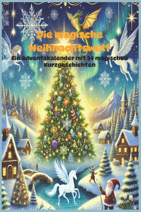 Die magische Weihnachtswelt: Ein Adventskalender mit 24 magischen Kurzgeschichten