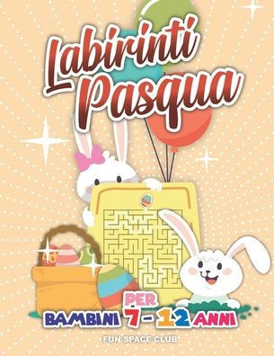 Labirinti Pasqua per Bambini 7 - 12 anni: Buona Pasqua 2020, Labirinti facili facili
