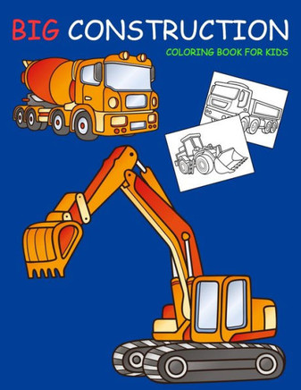 Big Construction Coloring Book for Kids: Amazing Excavator, Crane, Digger and Dump Truck Coloring Book for Kids