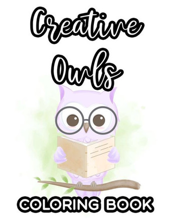 Creative Owls Coloring Book: Fantastic Illustrations And Designs Of Owls To Color, Cute And Adorable Owls Coloring Pages
