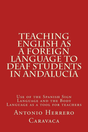 Teaching English As A Foreign Language To Deaf And Students In Andalucía: Use Of The Spanish Sign Language And The Body Language As A Tool For Teachers