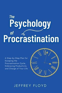 The Psychology of Procrastination: A Step-by-Step Plan for Escaping the Procrastination Cycle, Embracing Productivity and Charge of Your Life