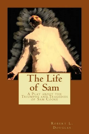 The Life Of Sam: A Play About The Triumphs And Tragedies Of Sam Cooke