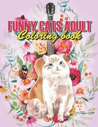 Funny Cats Adult Coloring book: Funny Cats Coloring Book, A Fun Coloring Gift Book For Coffee Lovers & Adults Relaxation With Stress Relieving Animal