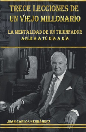 Trece Lecciones de Un Viejo Millonario: La mentalidad de un triunfador aplicada a tu día a día