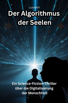 Der Algorithmus der Seelen: Ein Science-Fiction-Thriller über die Digitalisierung der Menschheit