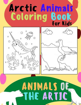 Animals of The Arctic. Arctic Animals Coloring Book for Kids: Wonderful Arctic Animals Coloring Book for Children of All Ages. Polar Bear, Narwhal, Wa
