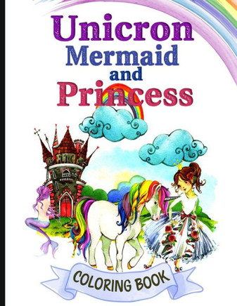 Unicorn Mermaid and Princess Coloring Book: Magical Unicorn, Mermaid and Princess Coloring Book for Girls, Boys, and Anyone Who Loves Unicorn, Mermaid