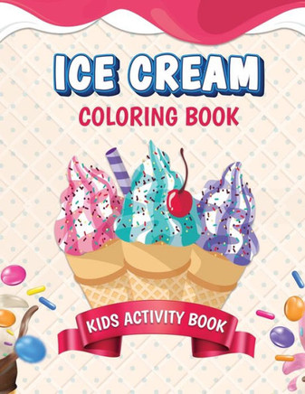 Ice Cream Coloring Book. Kids Activity Book: A Unique Coloring Book For Kids, Preschool, Kindergarten, Toddlers Who Loves Ice creams. Ice Cream Drawin