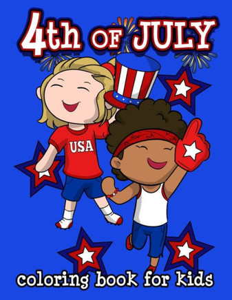 4th of July Coloring Book for Kids: Happy Birthday America! Celebrate a Happy 4th of July with a Patriotic Collection of Coloring Pages for Boys and G