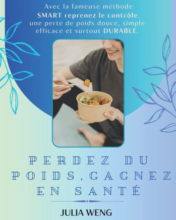 Perdez Du Poids, Gagnez En Santé: LA METHODE SMART SIMPLE, RAPIDE ET SURTOUT DURABLE: reprenez le contrôle de votre poids simplement facilement et de