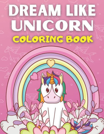 Dream Like Unicorn Coloring Book: Best Unicorn Coloring Book For Kids Ages 2-4,3-5,4-8