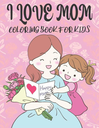 I Love You Mom Coloring Book For Kids: 50 Mothers day Coloring Pages