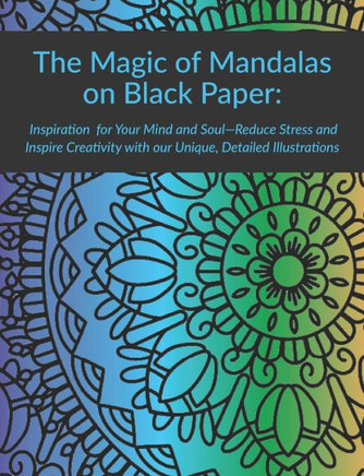 The Magic of Mandalas on Black Paper: Inspiration and Creativity for Your Mind and Soul: Reduce Stress and Inspire Creativity with our Unique, Detaile