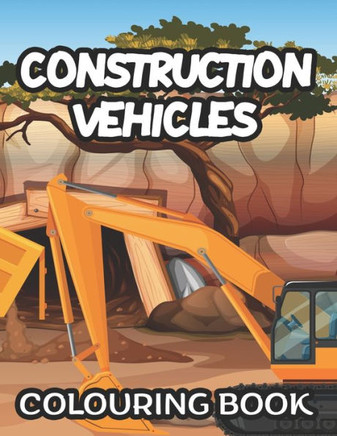 Construction Vehicles Colouring Book: Childrens Coloring Pages Of Trucks, Amazing Designs And Illustrations For Toddlers To Color