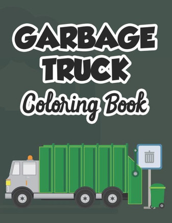 Garbage Truck Coloring Book: Designs And Illustrations Of Garbage Trucks To Color For Children, Kids Coloring Activity Book