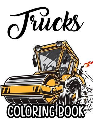 Trucks Coloring Book: Big Trucks Coloring Sheets For Kids, Designs And Illustrations Of Trucks To Color For Children