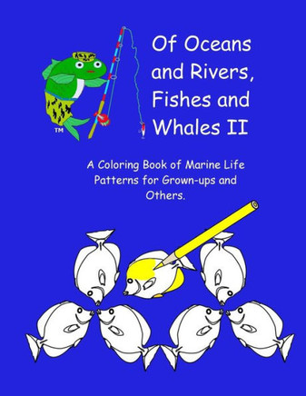 Of Oceans And Rivers, Fishes And Whales Ii: A Coloring Book Of Marine Life Patterns For Grown-Ups And Others