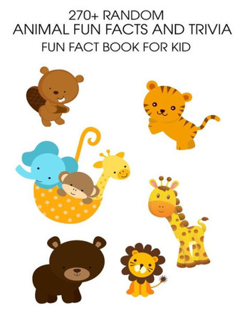 270 Random Animal Fun Facts And Trivia: Fun Fact Book For Kid