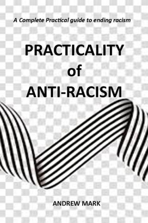 Practicality of Anti-racism: A Complete Practical Guide to Ending Racism