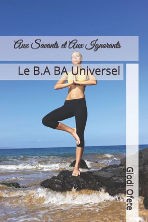 Aux Savants et Aux Ignorants: Le B.A BA Universel