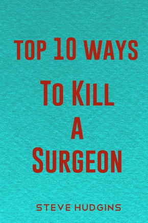 Top 10 Ways To Kill A Surgeon