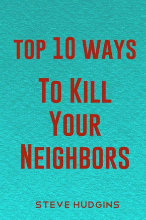 Top 10 Ways To Kill Your Neighbors