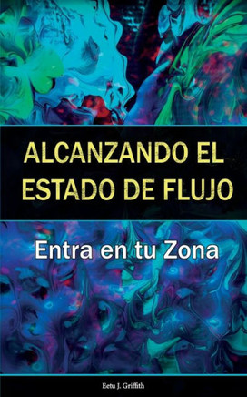 Alcanzando el Estado de Flujo: Entra en tu Zona: (Spanish Edition)