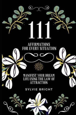 111 Affirmations for every Situation: Manifest your dream life using the Law of Attraction