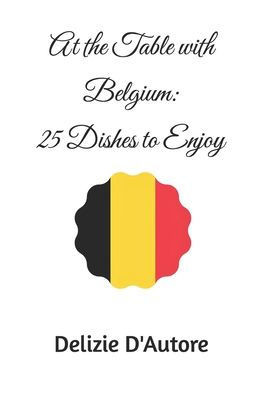 At the Table with Belgium: 25 Dishes to Enjoy