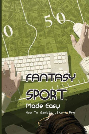 Fantasy Sport Made Easy: How To Gamble Like A Pro: How To Make Money In Fantasy Sports Betting