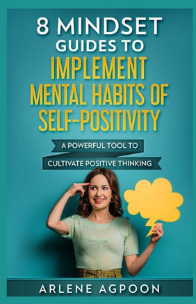 8 Mindset Guides to Implement Mental Habits of Self-Positivity: A Powerful Tool to Cultivate Positive Thinking