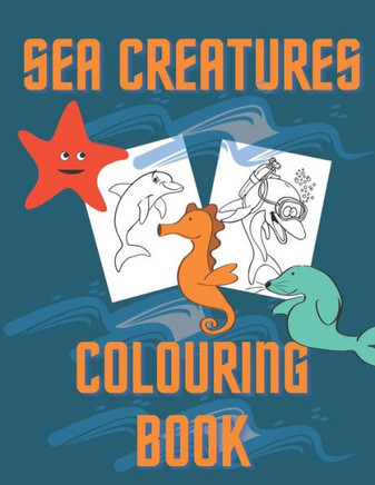 Sea Creatures Colouring Book: Amazing Sea Animals For Kids 4-8 To Color In